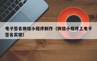 铜仁电子签名微信小程序制作（微信小程序上电子签名实现）
