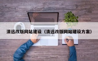 铜仁清远改版网站建设（清远改版网站建设方案）