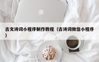 铜仁古文诗词小程序制作教程（古诗词微信小程序）