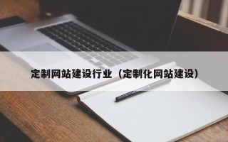 铜仁定制网站建设行业（定制化网站建设）