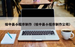 铜仁榆中县小程序制作（榆中县小程序制作公司）