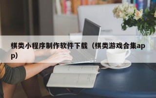 铜仁棋类小程序制作软件下载（棋类游戏合集app）