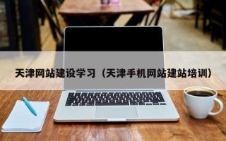 铜仁天津网站建设学习（天津手机网站建站培训）