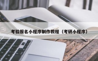 铜仁考验报名小程序制作教程（考研小程序）