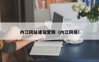 铜仁内江网站建设营销（内江网络）