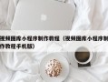 铜仁视频图库小程序制作教程（视频图库小程序制作教程手机版）