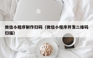 铜仁微信小程序制作扫码（微信小程序开发二维码扫描）