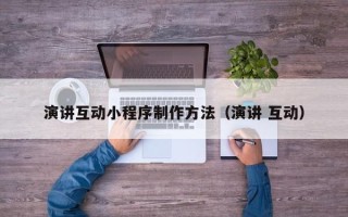 铜仁演讲互动小程序制作方法（演讲 互动）